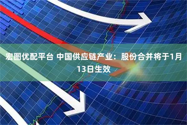 宏图优配平台 中国供应链产业：股份合并将于1月13日生效