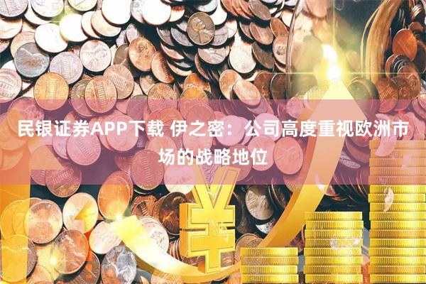 民银证券APP下载 伊之密：公司高度重视欧洲市场的战略地位