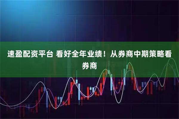 速盈配资平台 看好全年业绩！从券商中期策略看券商