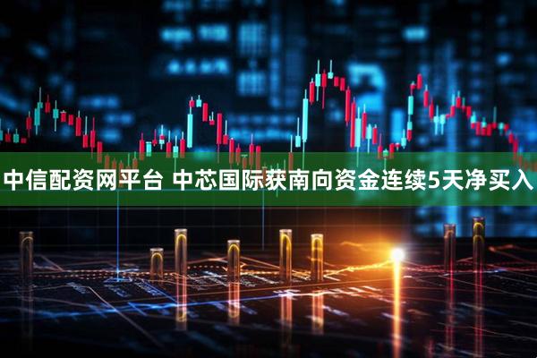 中信配资网平台 中芯国际获南向资金连续5天净买入