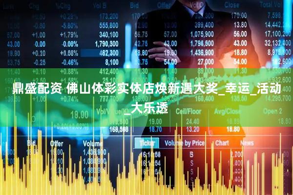 鼎盛配资 佛山体彩实体店焕新遇大奖_幸运_活动_大乐透
