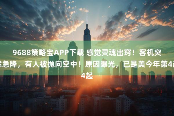 9688策略宝APP下载 感觉灵魂出窍！客机突然急降，有人被抛向空中！原因曝光，已是美今年第4起