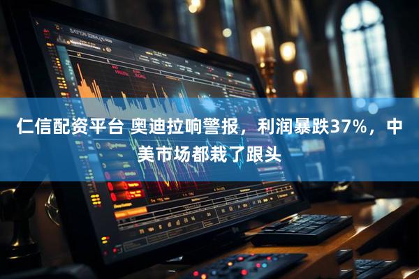 仁信配资平台 奥迪拉响警报，利润暴跌37%，中美市场都栽了跟头