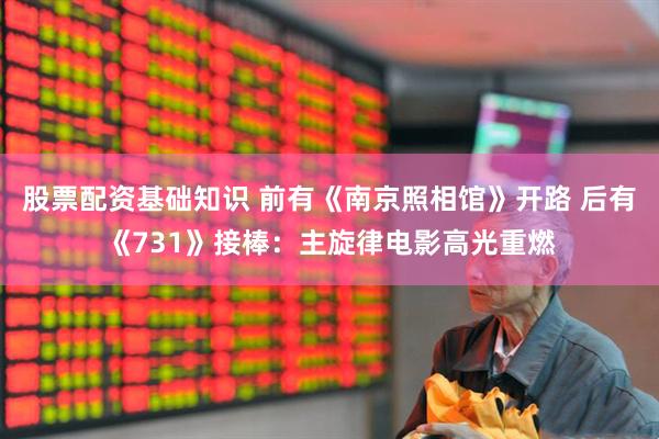 股票配资基础知识 前有《南京照相馆》开路 后有《731》接棒：主旋律电影高光重燃