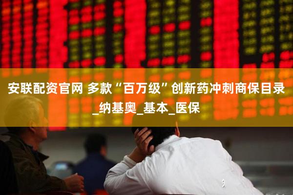 安联配资官网 多款“百万级”创新药冲刺商保目录_纳基奥_基本_医保