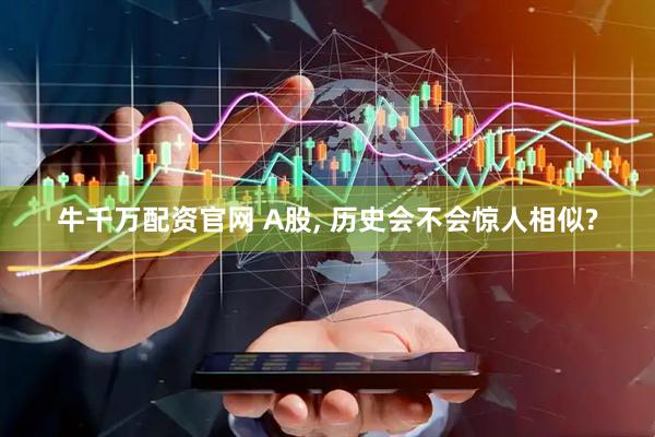 牛千万配资官网 A股, 历史会不会惊人相似?