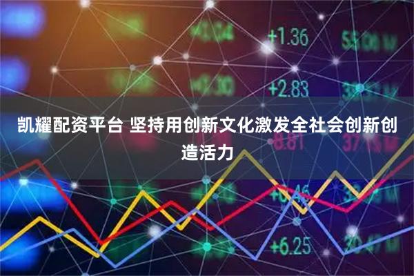 凯耀配资平台 坚持用创新文化激发全社会创新创造活力