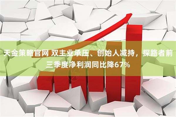 天金策略官网 双主业承压、创始人减持，探路者前三季度净利润同比降67%