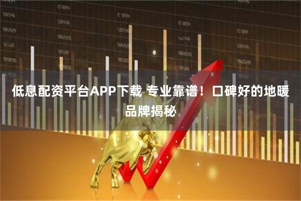 低息配资平台APP下载 专业靠谱！口碑好的地暖品牌揭秘
