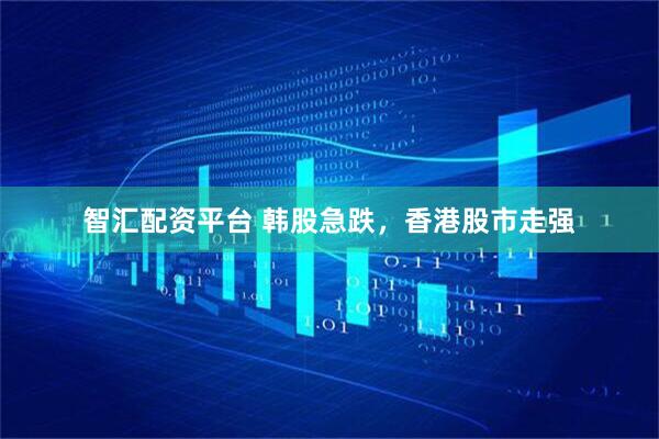 智汇配资平台 韩股急跌，香港股市走强