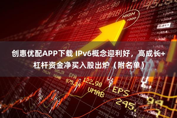 创惠优配APP下载 IPv6概念迎利好，高成长+杠杆资金净买入股出炉（附名单）